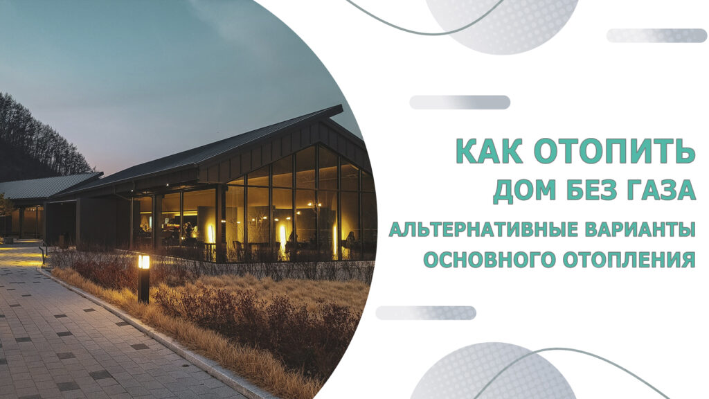 Как отопить дом без газа. Альтернативные варианты основного отопления.